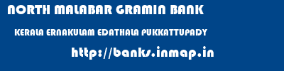 NORTH MALABAR GRAMIN BANK  KERALA ERNAKULAM EDATHALA PUKKATTUPADY  banks information 